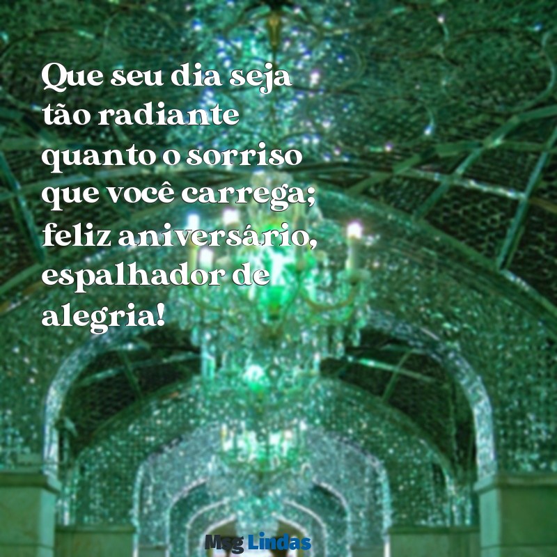 mensagens de aniversário para uma pessoa alegre Que seu dia seja tão radiante quanto o sorriso que você carrega; feliz aniversário, espalhador de alegria!