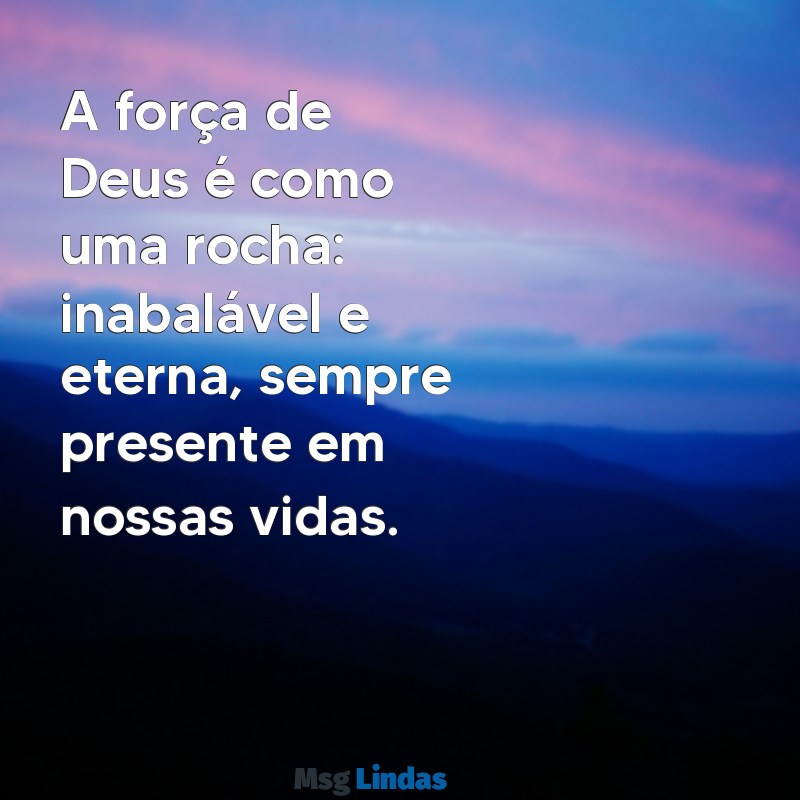 mensagens de deus forte A força de Deus é como uma rocha: inabalável e eterna, sempre presente em nossas vidas.