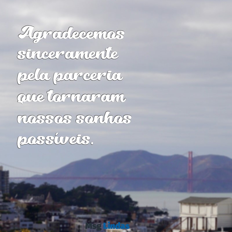 mensagens agradecimento parceria Agradecemos sinceramente pela parceria que tornaram nossos sonhos possíveis.