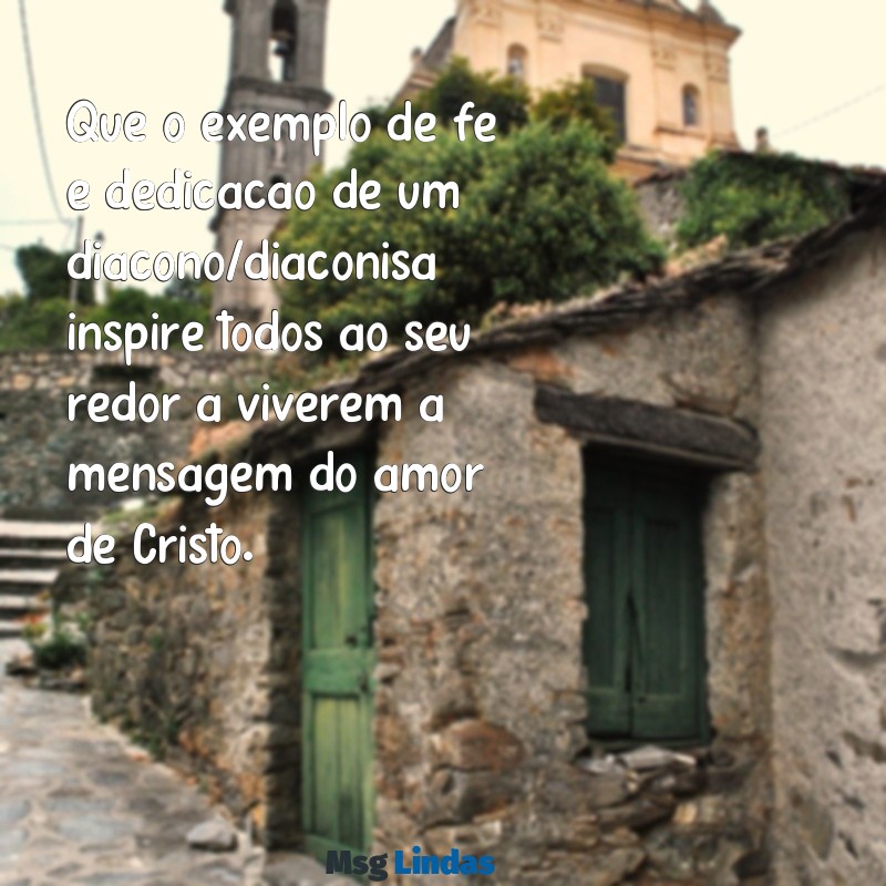 mensagens para diácono e diaconisa Que o exemplo de fé e dedicação de um diácono/diaconisa inspire todos ao seu redor a viverem a mensagem do amor de Cristo.