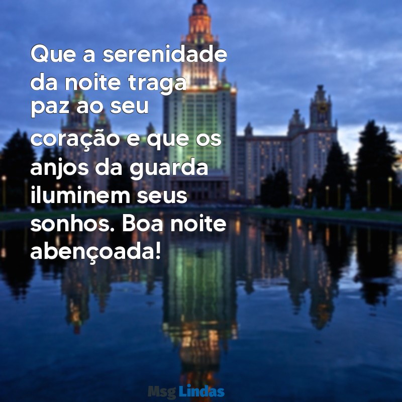 mensagens boa noite abençoada Que a serenidade da noite traga paz ao seu coração e que os anjos da guarda iluminem seus sonhos. Boa noite abençoada!