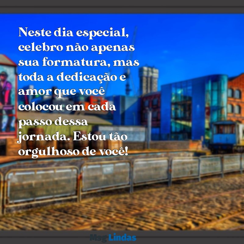 mensagens de formatura para namorada Neste dia especial, celebro não apenas sua formatura, mas toda a dedicação e amor que você colocou em cada passo dessa jornada. Estou tão orgulhoso de você!