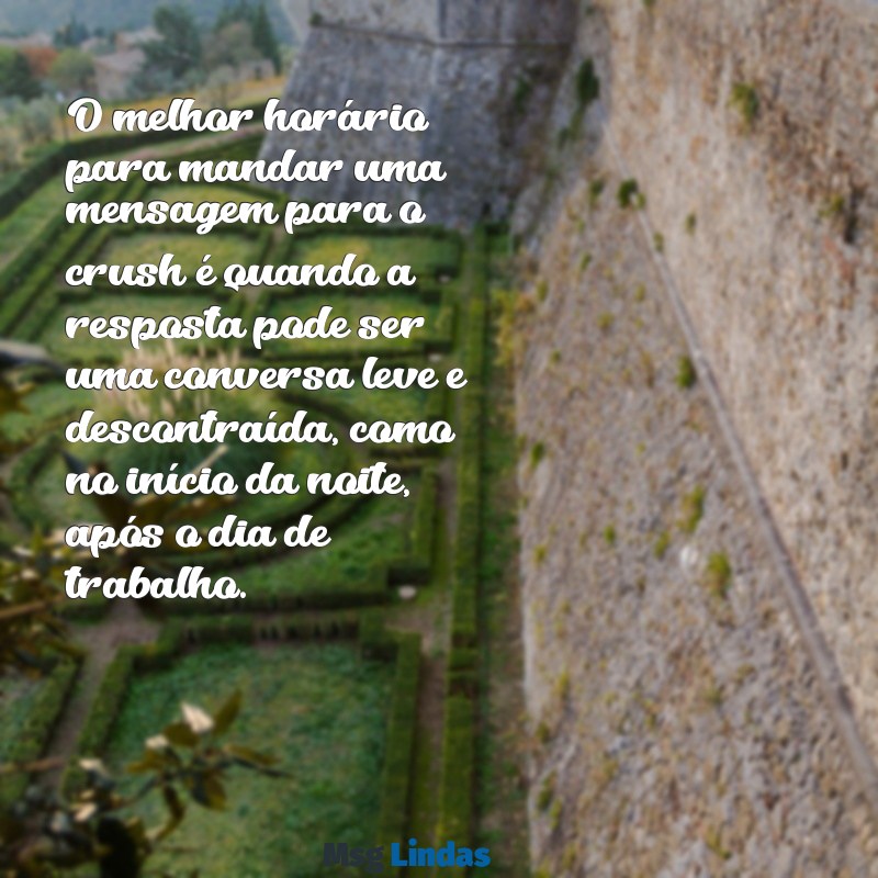 qual melhor horário para mandar mensagens pro crush O melhor horário para mandar uma mensagem para o crush é quando a resposta pode ser uma conversa leve e descontraída, como no início da noite, após o dia de trabalho.