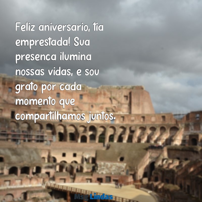 mensagens de aniversário para tia emprestada Feliz aniversário, tia emprestada! Sua presença ilumina nossas vidas, e sou grato por cada momento que compartilhamos juntos.