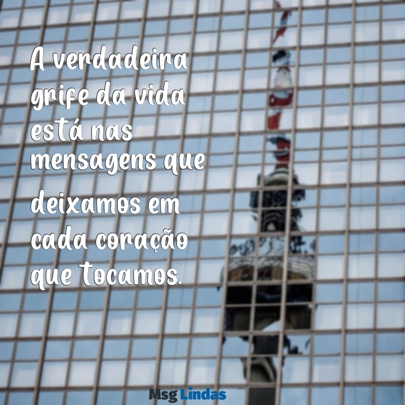 mensagens de grife A verdadeira grife da vida está nas mensagens que deixamos em cada coração que tocamos.