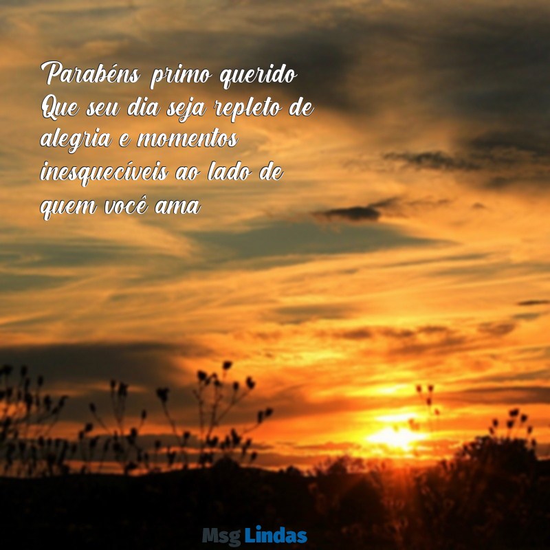 parabéns primo querido Parabéns, primo querido! Que seu dia seja repleto de alegria e momentos inesquecíveis ao lado de quem você ama.