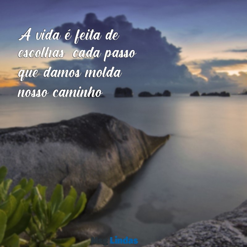 frases reflexivas para status A vida é feita de escolhas; cada passo que damos molda nosso caminho.