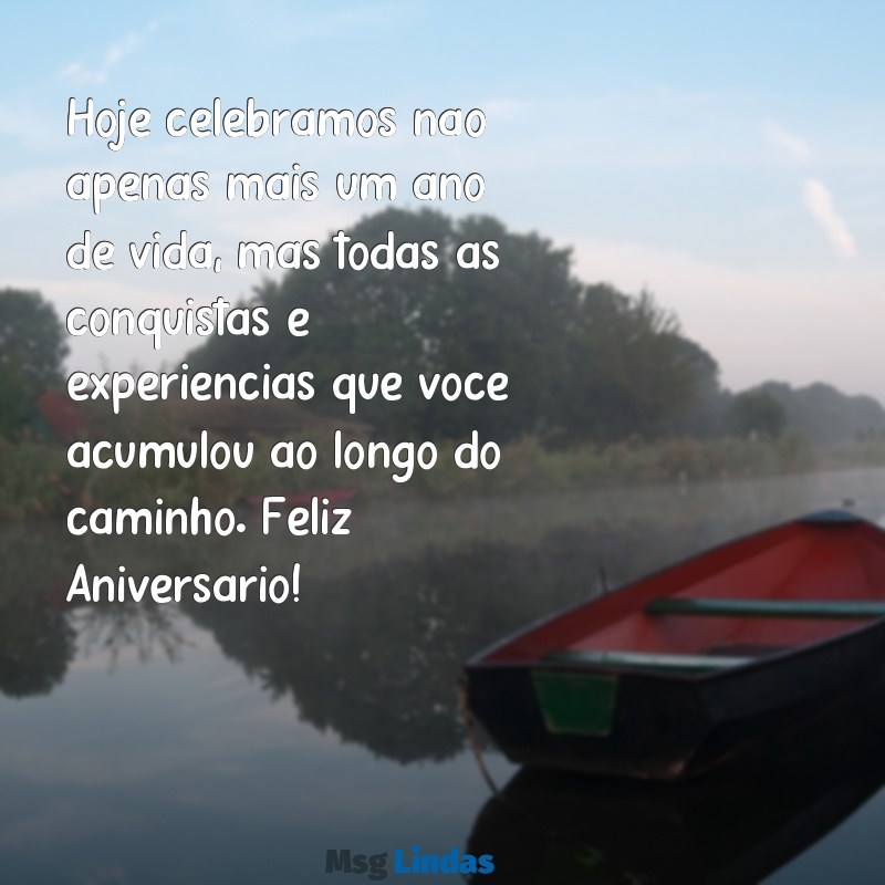 frases de aniversários Hoje celebramos não apenas mais um ano de vida, mas todas as conquistas e experiências que você acumulou ao longo do caminho. Feliz Aniversário!