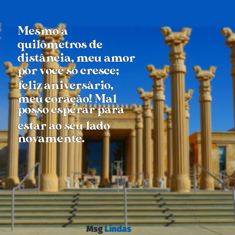 mensagens de aniversário para namorado distante para celular Mesmo a quilômetros de distância, meu amor por você só cresce; feliz aniversário, meu coração! Mal posso esperar para estar ao seu lado novamente.