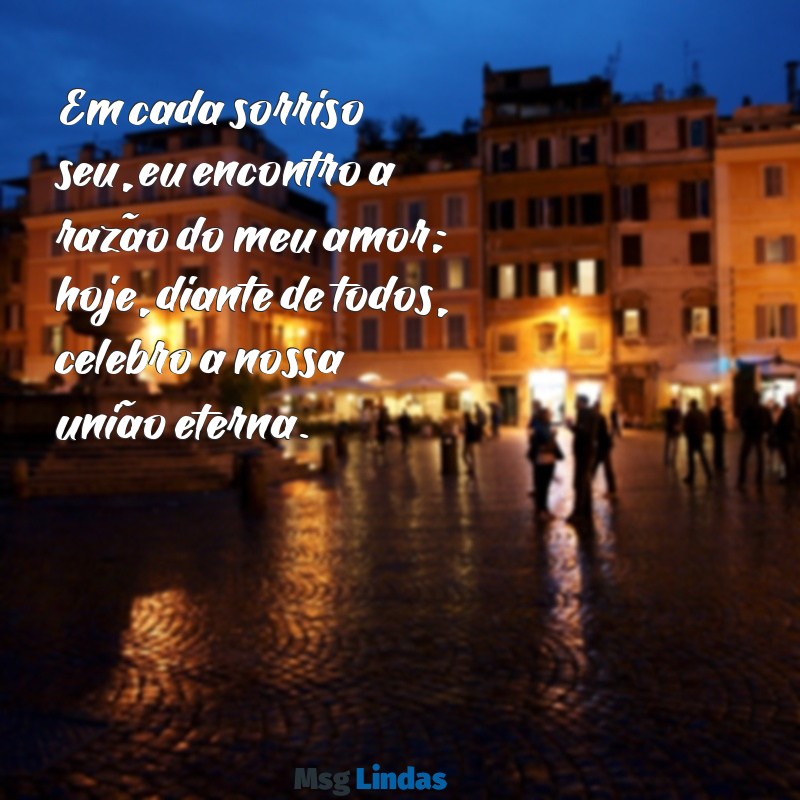 texto de casamento para marido Em cada sorriso seu, eu encontro a razão do meu amor; hoje, diante de todos, celebro a nossa união eterna.