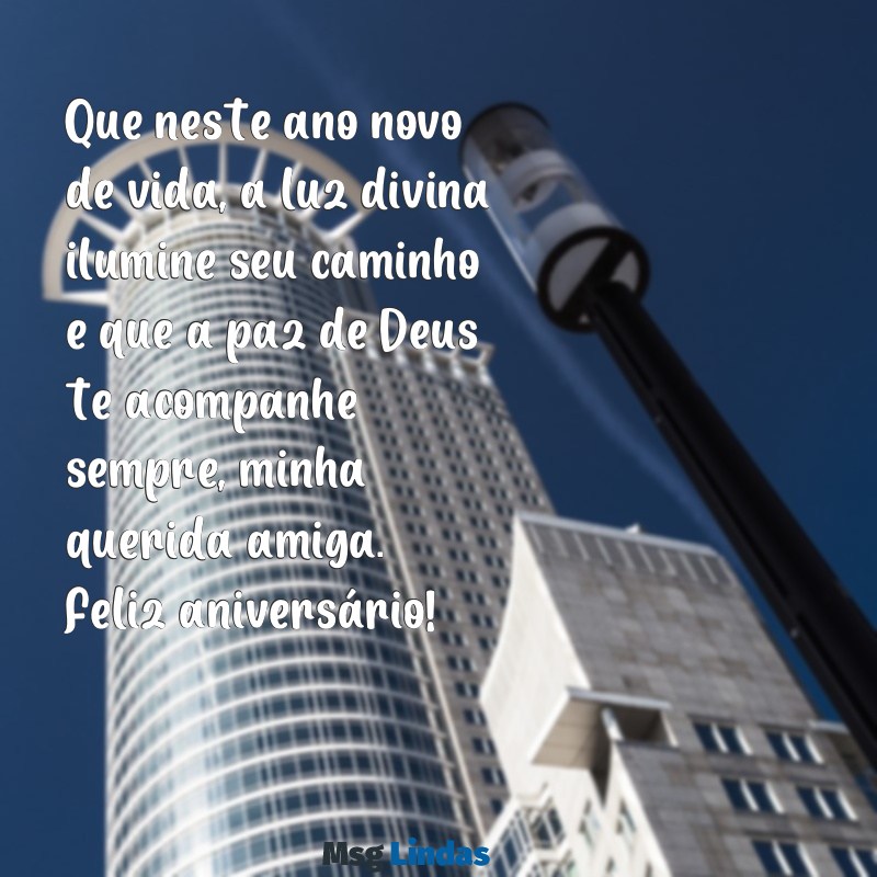 mensagens de aniversário para uma amiga católica Que neste ano novo de vida, a luz divina ilumine seu caminho e que a paz de Deus te acompanhe sempre, minha querida amiga. Feliz aniversário!
