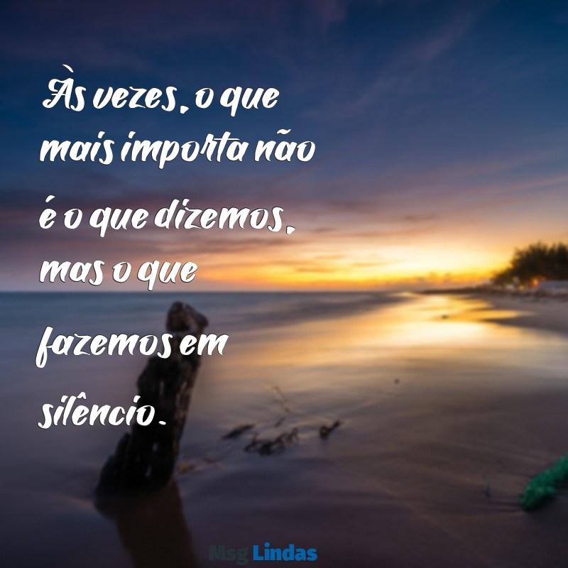 frases para amantes indiretas Às vezes, o que mais importa não é o que dizemos, mas o que fazemos em silêncio.