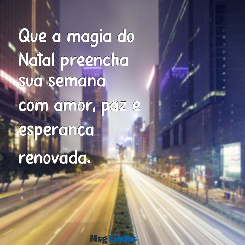 mensagens de semana de natal Que a magia do Natal preencha sua semana com amor, paz e esperança renovada.