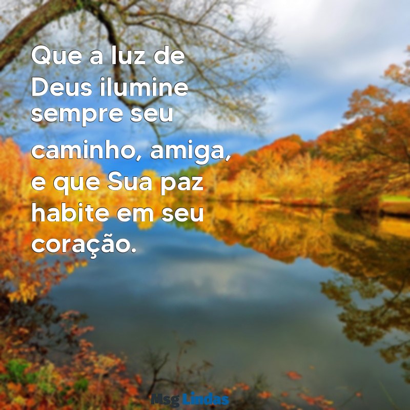 mensagens para uma amiga cristã Que a luz de Deus ilumine sempre seu caminho, amiga, e que Sua paz habite em seu coração.