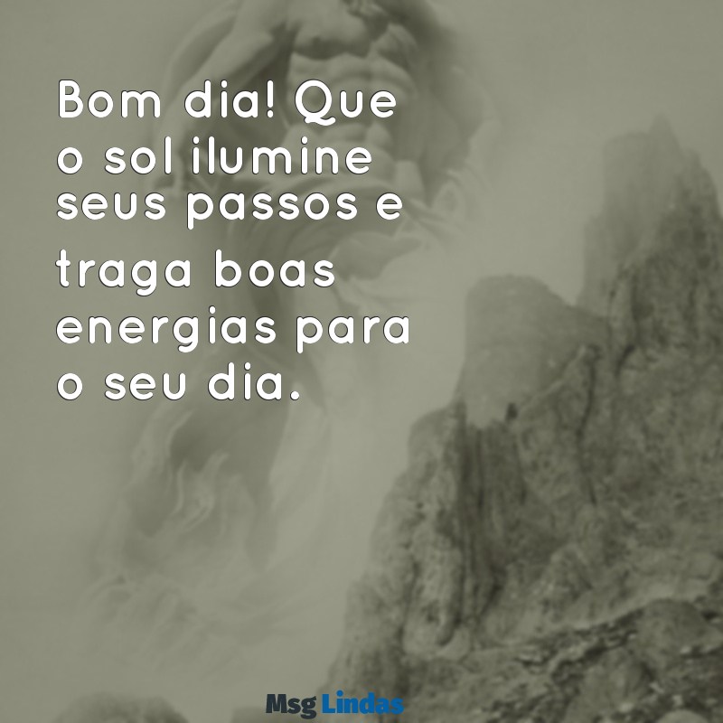 mensagens de texto de bom dia Bom dia! Que o sol ilumine seus passos e traga boas energias para o seu dia.