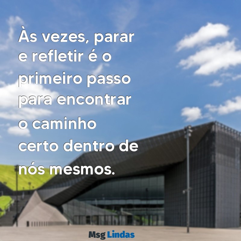 reflexão:xt4fgt17x5k= mensagens para status Às vezes, parar e refletir é o primeiro passo para encontrar o caminho certo dentro de nós mesmos.