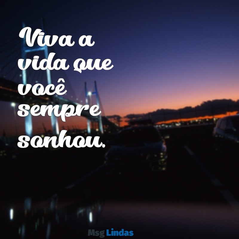 frases pequenas para colocar na bio do instagram Viva a vida que você sempre sonhou.