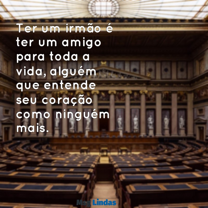 mensagens bonita para irmão Ter um irmão é ter um amigo para toda a vida, alguém que entende seu coração como ninguém mais.