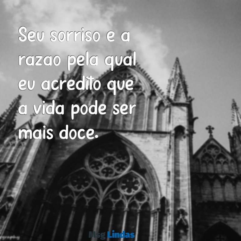 mensagens para uma paquera Seu sorriso é a razão pela qual eu acredito que a vida pode ser mais doce.