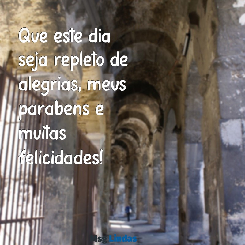 meus parabéns felicidades Que este dia seja repleto de alegrias, meus parabéns e muitas felicidades!