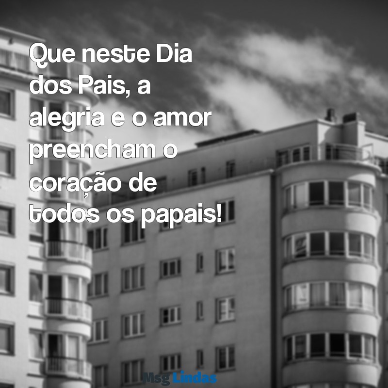 desejar feliz dia dos pais Que neste Dia dos Pais, a alegria e o amor preencham o coração de todos os papais!