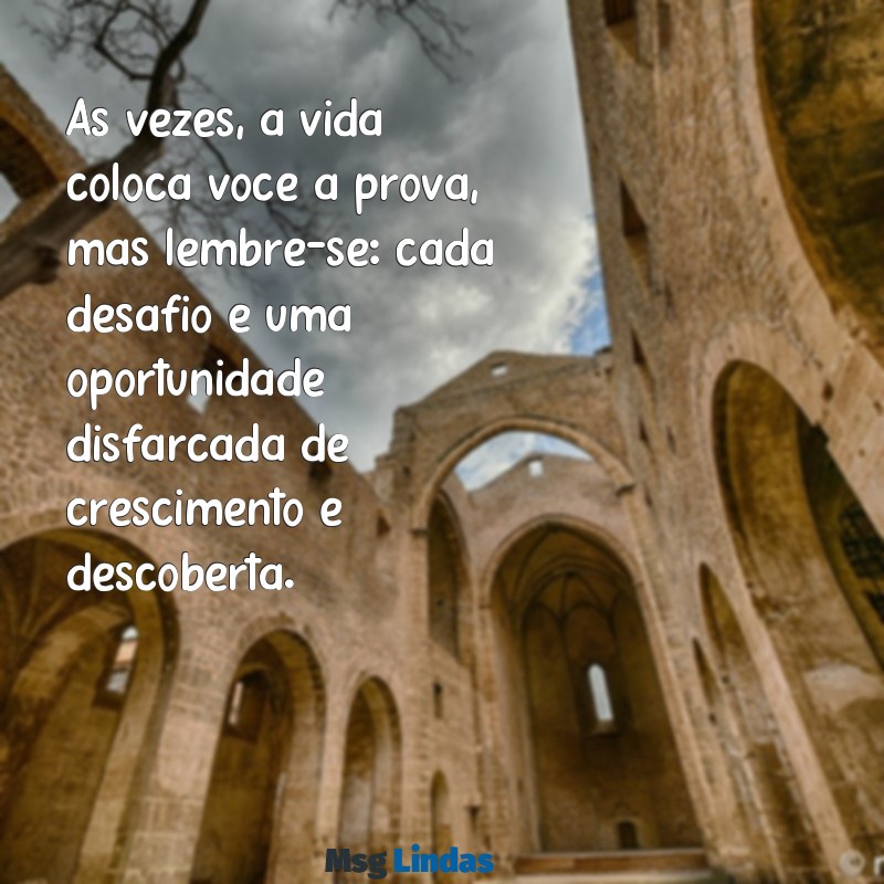 mensagens para quem quer desistir de tudo Às vezes, a vida coloca você à prova, mas lembre-se: cada desafio é uma oportunidade disfarçada de crescimento e descoberta.