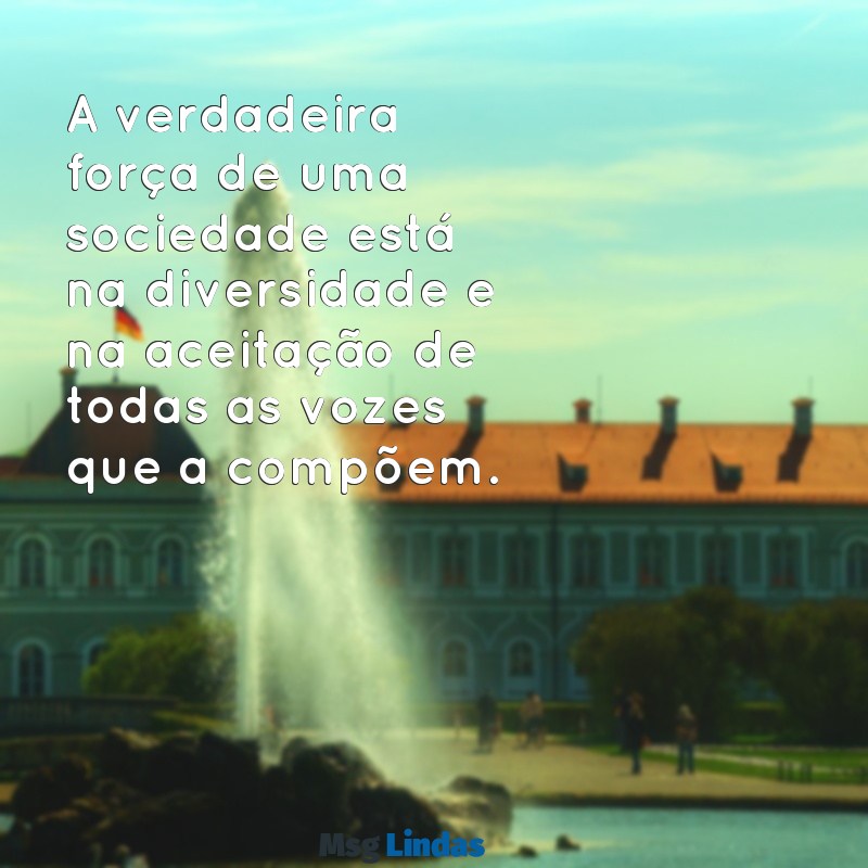 mensagens de igualdade A verdadeira força de uma sociedade está na diversidade e na aceitação de todas as vozes que a compõem.