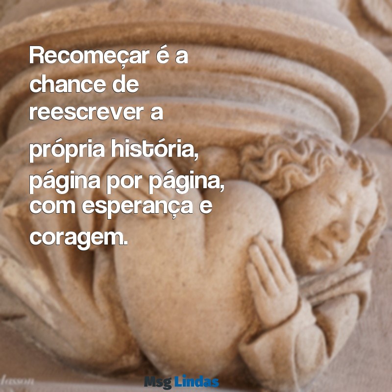 texto recomeçar Recomeçar é a chance de reescrever a própria história, página por página, com esperança e coragem.