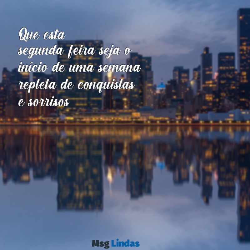 mensagens feliz segunda e boa semana Que esta segunda-feira seja o início de uma semana repleta de conquistas e sorrisos!