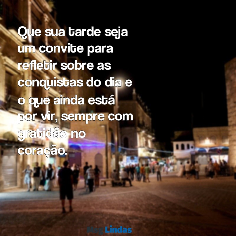 mensagens de boa tarde para refletir Que sua tarde seja um convite para refletir sobre as conquistas do dia e o que ainda está por vir, sempre com gratidão no coração.