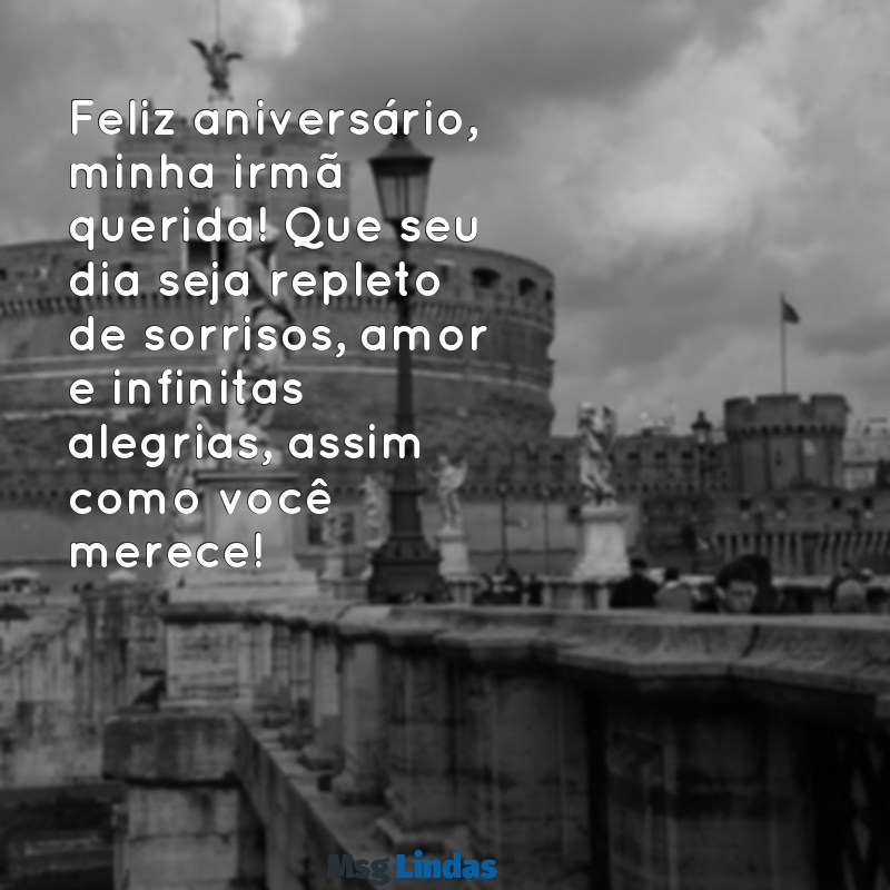 mensagens de feliz aniversário para a irmã Feliz aniversário, minha irmã querida! Que seu dia seja repleto de sorrisos, amor e infinitas alegrias, assim como você merece!