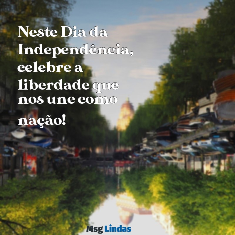 mensagens do dia 7 de setembro Neste Dia da Independência, celebre a liberdade que nos une como nação!