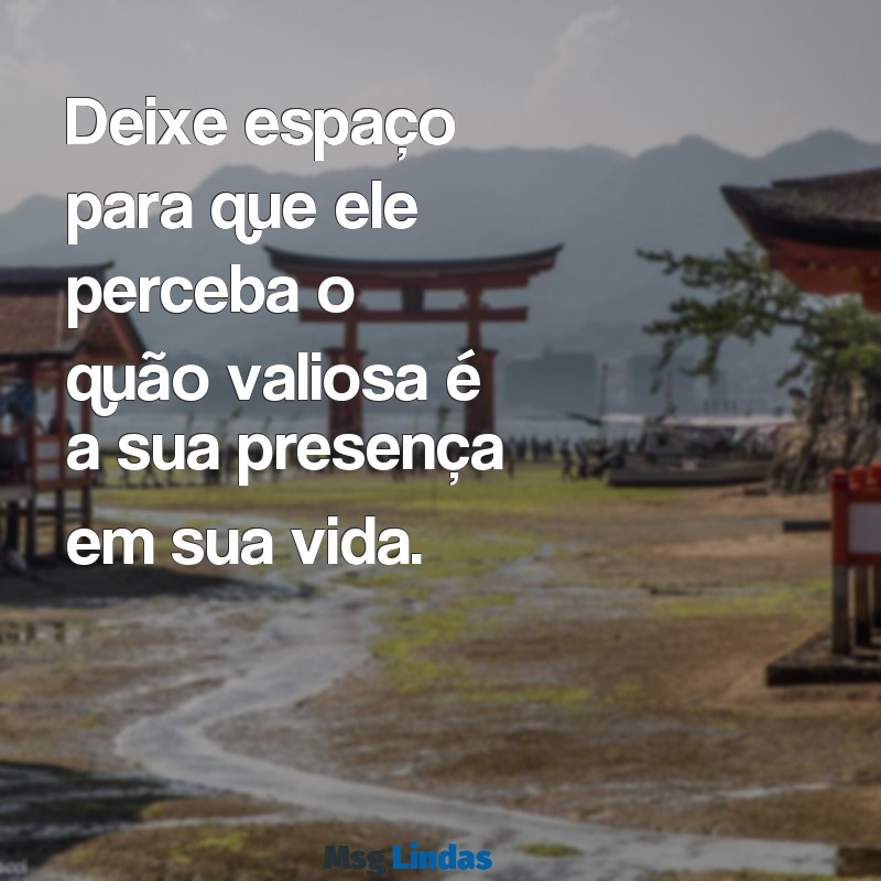 como fazer um virginiano sentir sua falta Deixe espaço para que ele perceba o quão valiosa é a sua presença em sua vida.