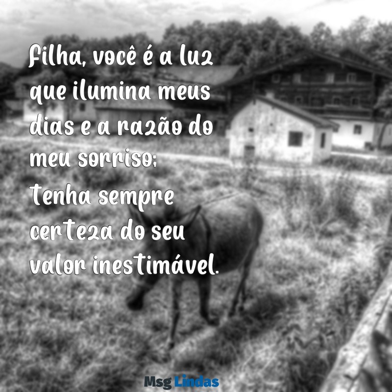 mensagens linda para minha filha Filha, você é a luz que ilumina meus dias e a razão do meu sorriso; tenha sempre certeza do seu valor inestimável.