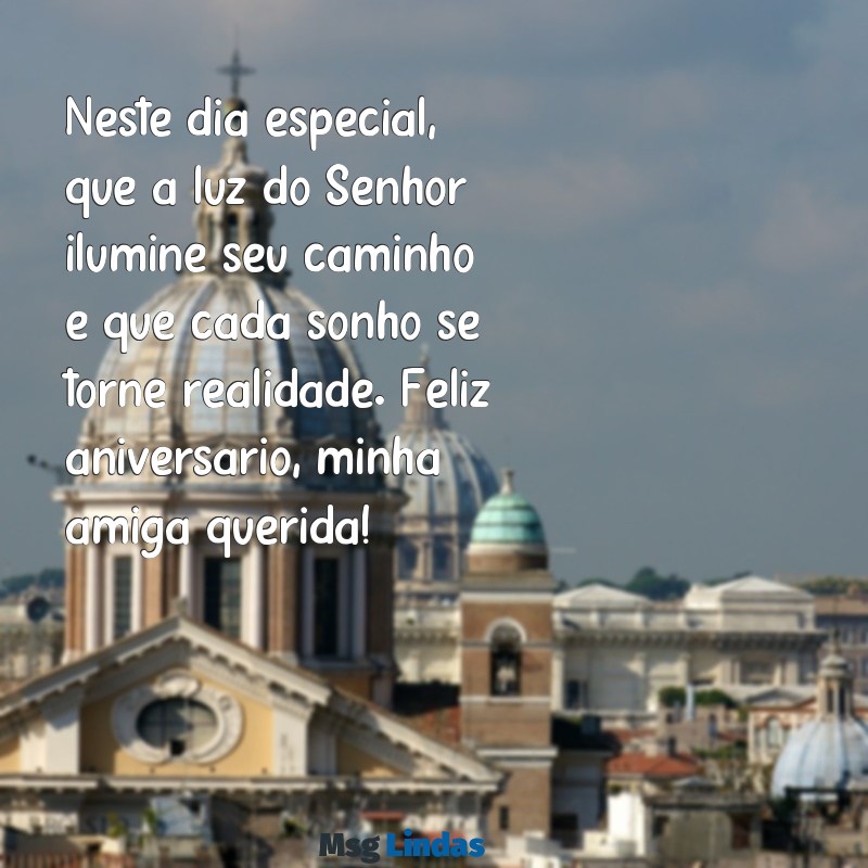 texto de aniversário para amiga cristã Neste dia especial, que a luz do Senhor ilumine seu caminho e que cada sonho se torne realidade. Feliz aniversário, minha amiga querida!