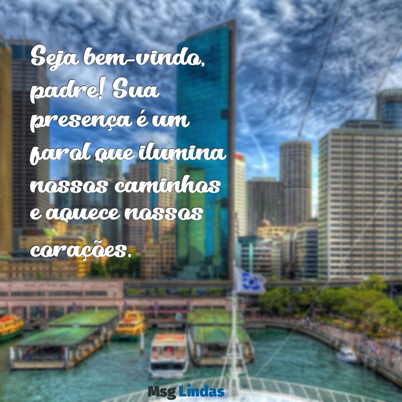 mensagens de acolhida para padre Seja bem-vindo, padre! Sua presença é um farol que ilumina nossos caminhos e aquece nossos corações.