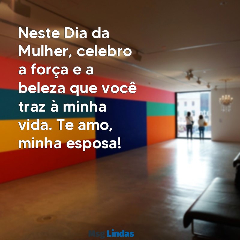 mensagens do dia da mulher para a esposa Neste Dia da Mulher, celebro a força e a beleza que você traz à minha vida. Te amo, minha esposa!