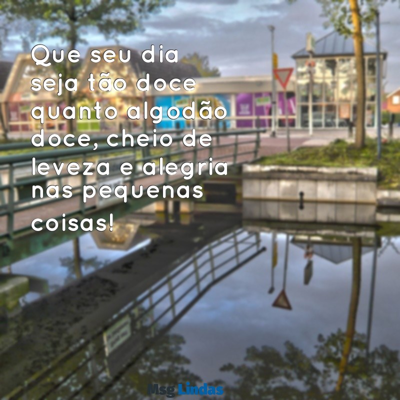 algodão doce mensagens de bom dia Que seu dia seja tão doce quanto algodão doce, cheio de leveza e alegria nas pequenas coisas!