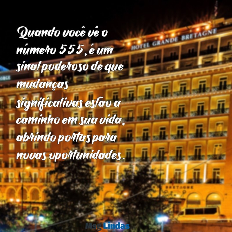 mensagens 555 Quando você vê o número 555, é um sinal poderoso de que mudanças significativas estão a caminho em sua vida, abrindo portas para novas oportunidades.