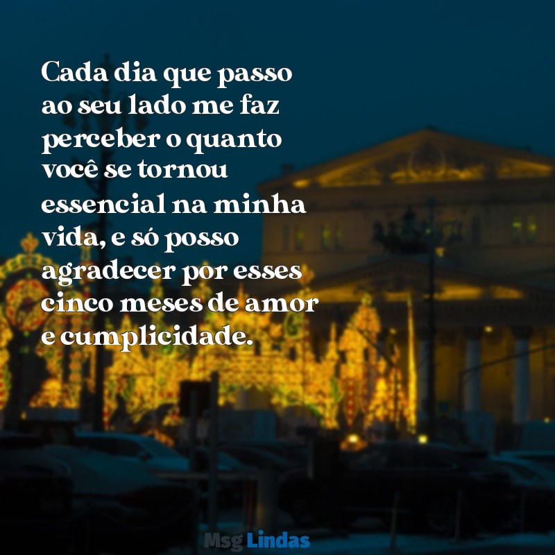 texto de 5 meses de namoro para namorado chorar Cada dia que passo ao seu lado me faz perceber o quanto você se tornou essencial na minha vida, e só posso agradecer por esses cinco meses de amor e cumplicidade.