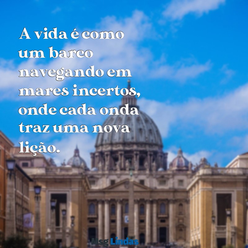 mensagens barco da vida A vida é como um barco navegando em mares incertos, onde cada onda traz uma nova lição.