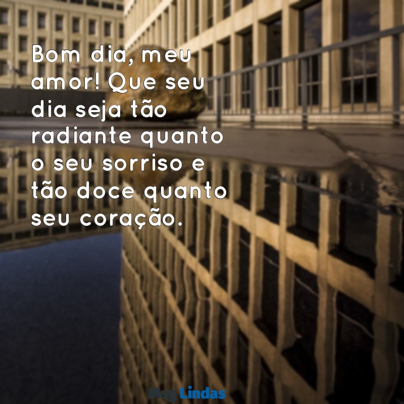 linda mensagens de bom dia para namorada Bom dia, meu amor! Que seu dia seja tão radiante quanto o seu sorriso e tão doce quanto seu coração.