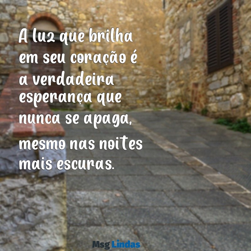 mensagens espirita de esperança A luz que brilha em seu coração é a verdadeira esperança que nunca se apaga, mesmo nas noites mais escuras.