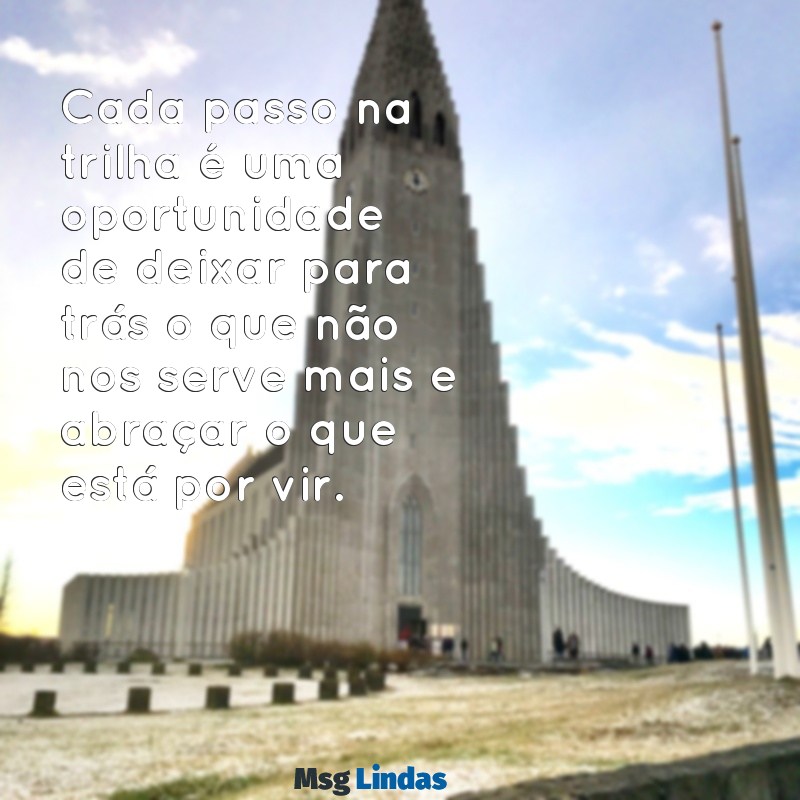 mensagens de caminhada Cada passo na trilha é uma oportunidade de deixar para trás o que não nos serve mais e abraçar o que está por vir.