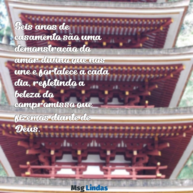 6 anos de casamento mensagens evangélica Seis anos de casamento são uma demonstração do amor divino que nos une e fortalece a cada dia, refletindo a beleza do compromisso que fizemos diante de Deus.