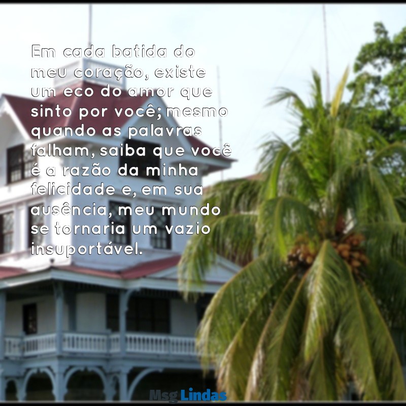 texto para fazer a namorada chorar Em cada batida do meu coração, existe um eco do amor que sinto por você; mesmo quando as palavras falham, saiba que você é a razão da minha felicidade e, em sua ausência, meu mundo se tornaria um vazio insuportável.