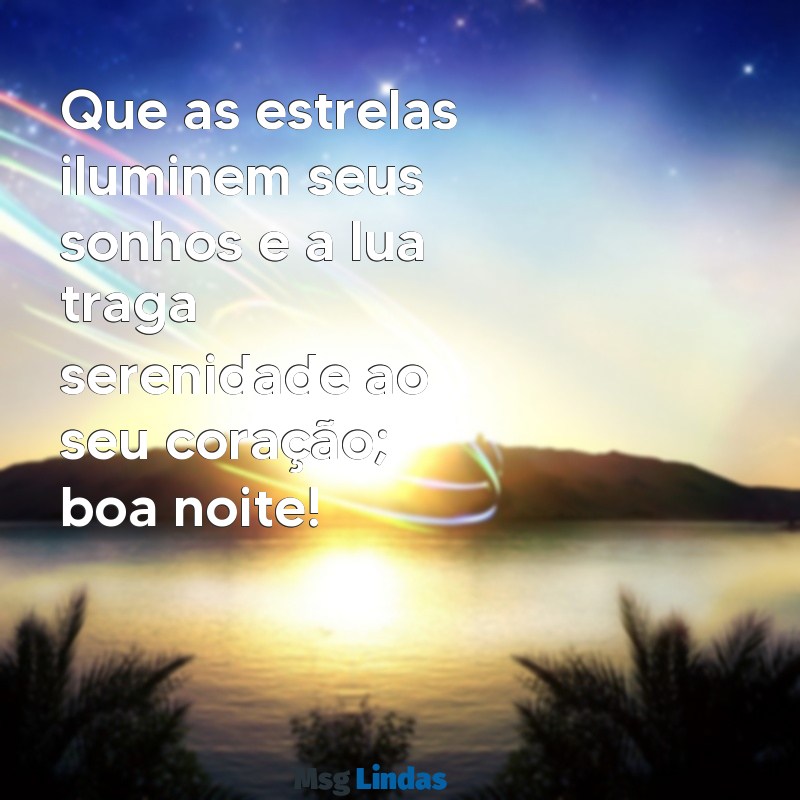 uma mensagens bem linda de boa noite Que as estrelas iluminem seus sonhos e a lua traga serenidade ao seu coração; boa noite!