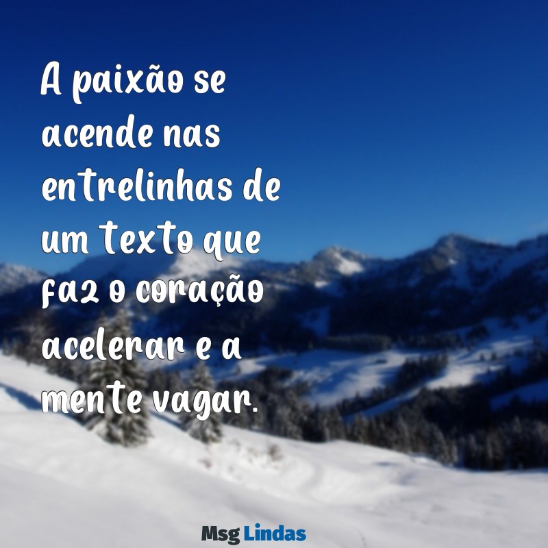 textos picantes A paixão se acende nas entrelinhas de um texto que faz o coração acelerar e a mente vagar.