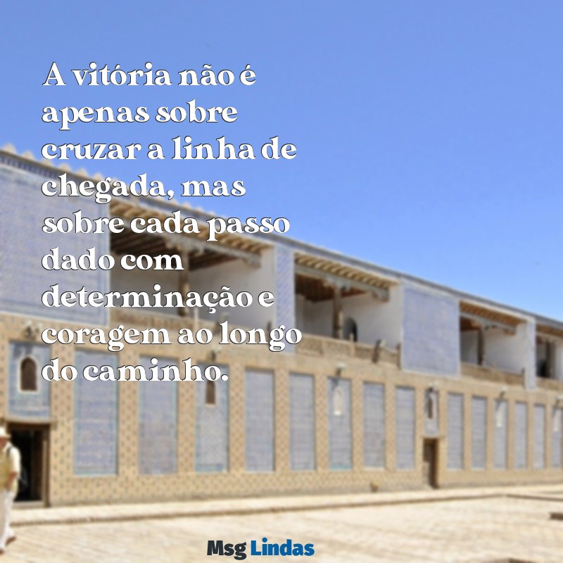 mensagens de vencedora A vitória não é apenas sobre cruzar a linha de chegada, mas sobre cada passo dado com determinação e coragem ao longo do caminho.