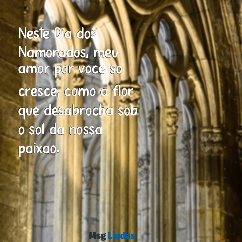 mensagens dia dos namorados para esposa Neste Dia dos Namorados, meu amor por você só cresce, como a flor que desabrocha sob o sol da nossa paixão.